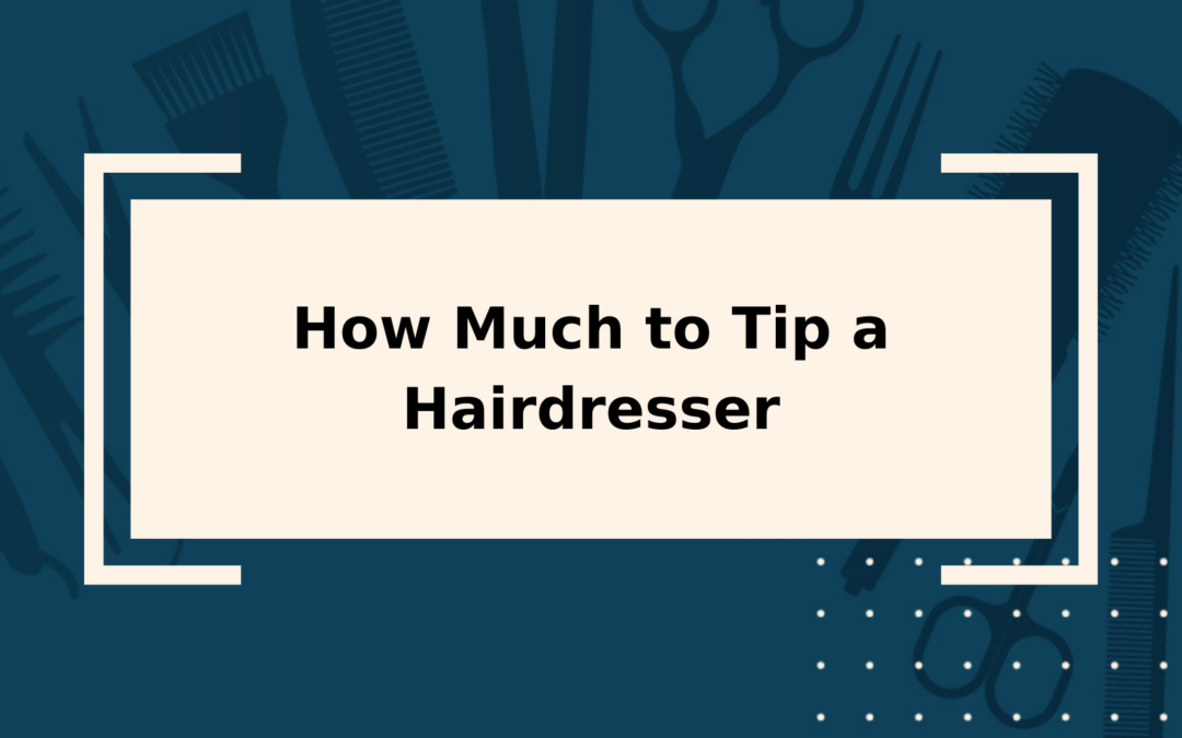 How Much to Tip a Hairdresser in 2023 Complete Guide