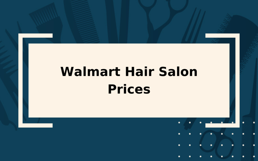 2023 Walmart Hair Salon Prices High, Low & Average