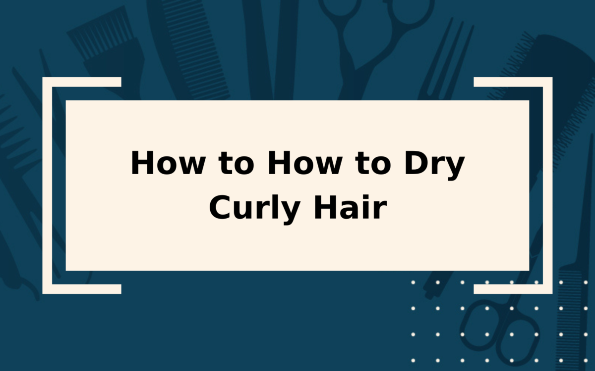 How to How to Dry Curly Hair | 5 Easy Steps to Lovely Locks