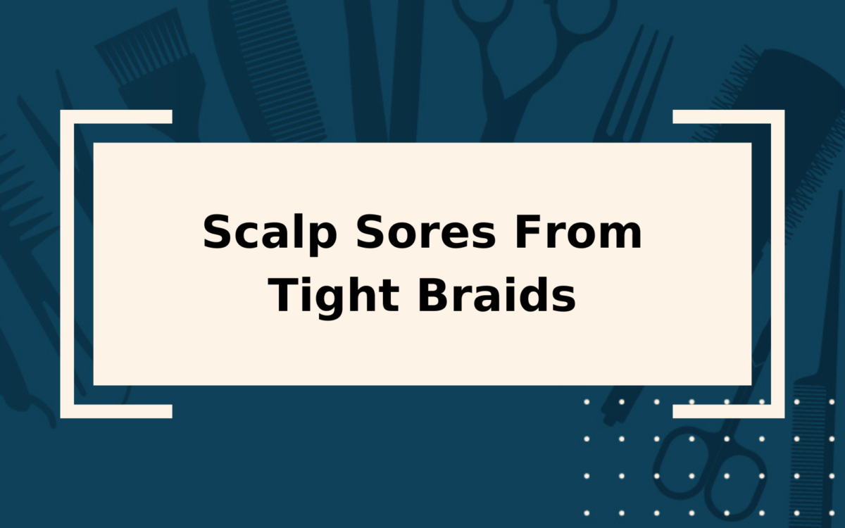 Scalp Sores From Tight Braids | Avoiding the Discomfort