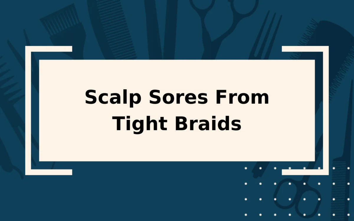 Scalp Sores From Tight Braids | Avoiding the Discomfort