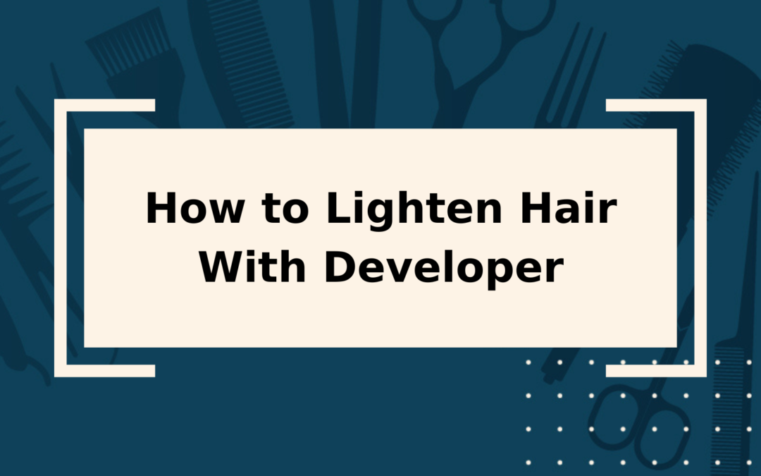 How to Lighten Hair With Developer StepbyStep Guide