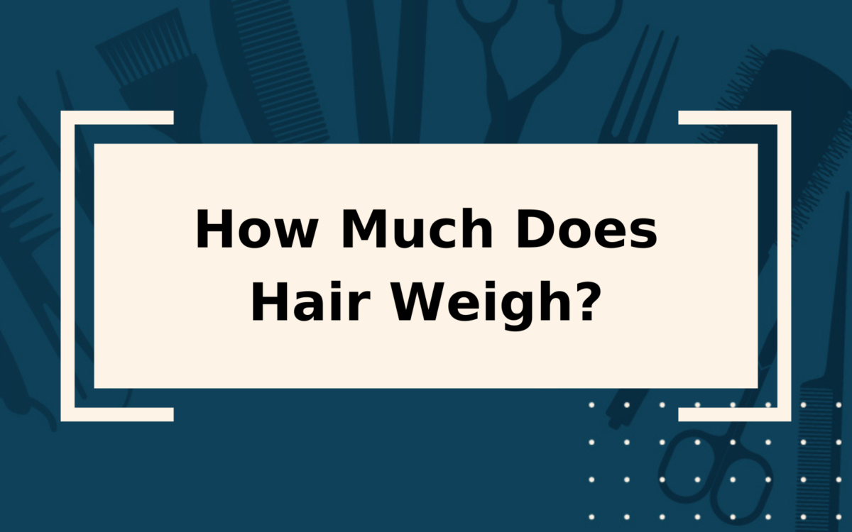 How Much Does Hair Weigh? | More Than You Think!