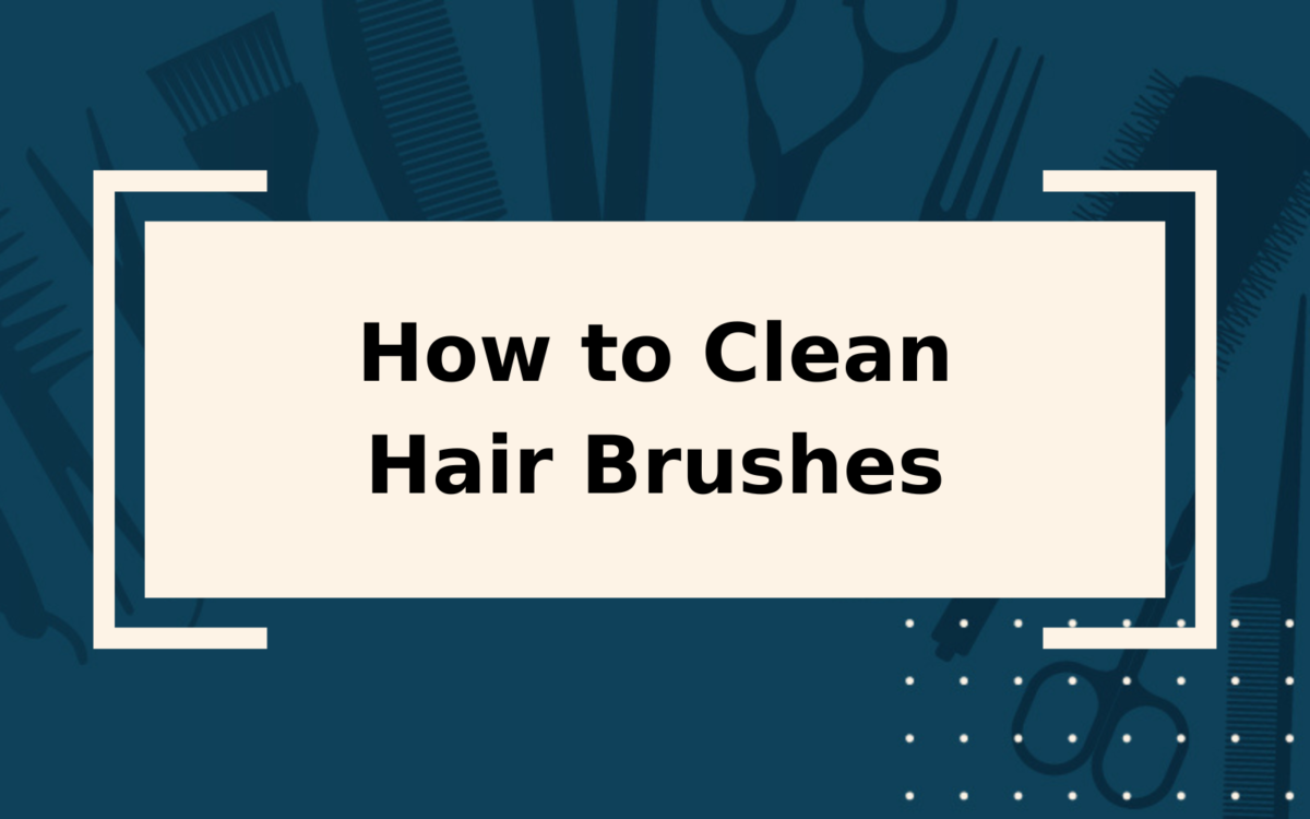 How to Clean Hair Brushes | Step-by-Step Guide