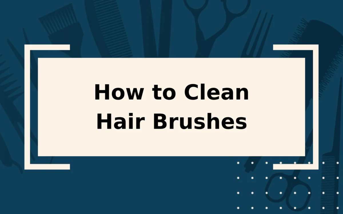 How to Clean Hair Brushes | Step-by-Step Guide