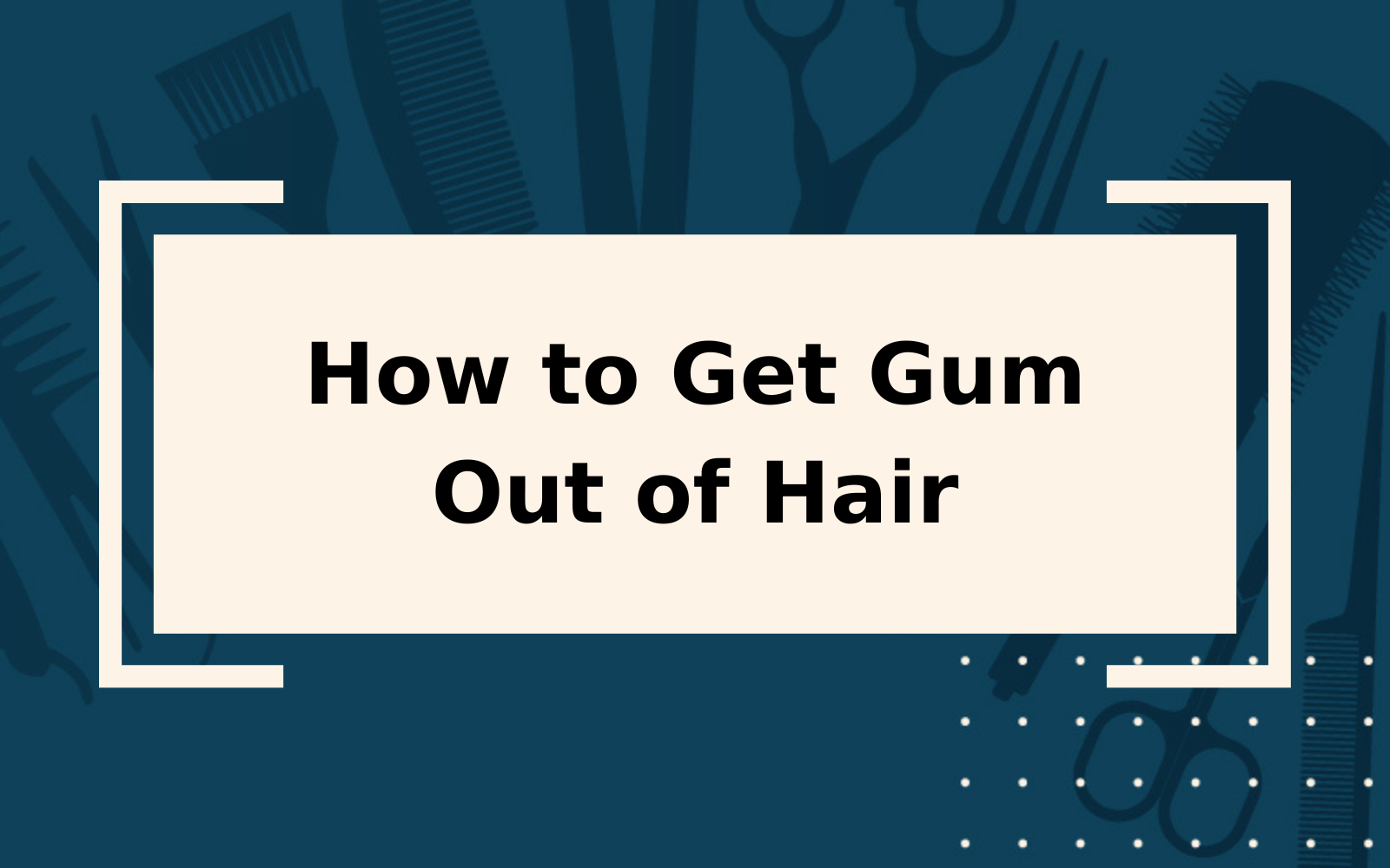 How to Get Gum Out of Hair | It’s Much Easier Than You Think