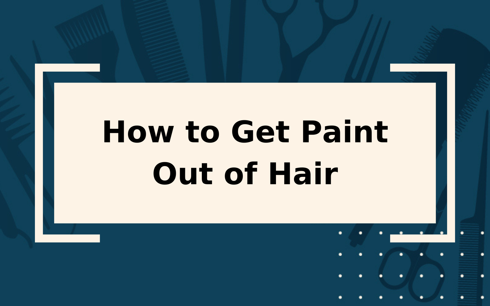 How to Get Paint Out Of Hair | Step-by-Step Guide