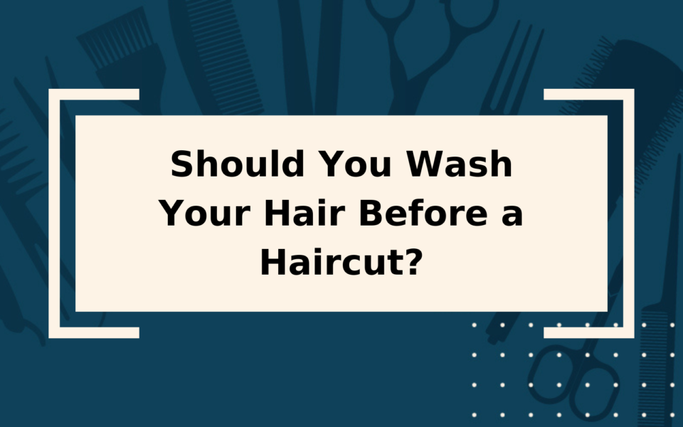 Should You Wash Your Hair Before a Haircut? Yes & No