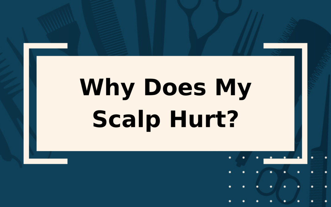 Why Does My Hair Hurt? Top Causes Of Scalp Pain