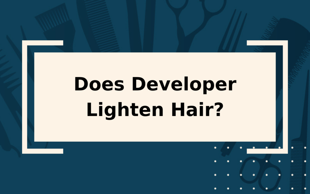 Does Developer Lighten Hair? Yes, It Does!