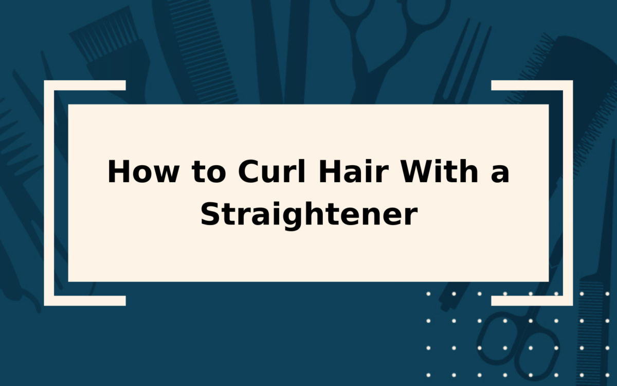 How to Curl Hair With a Straightener | 6 Easy Steps
