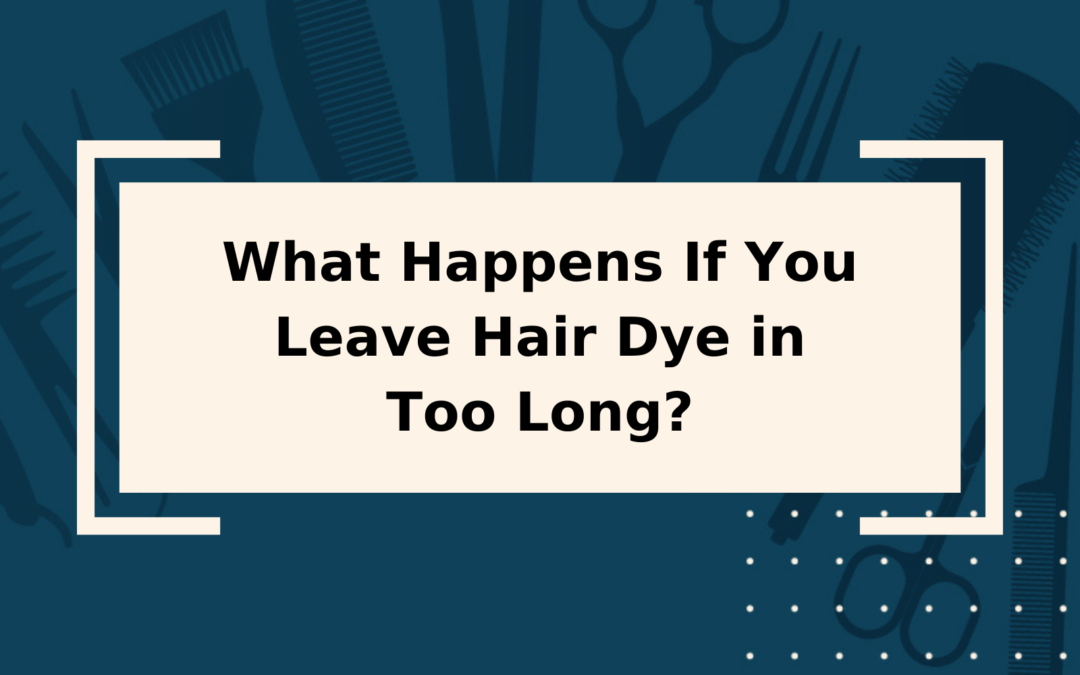 What Happens If You Leave Hair Dye in Too Long?