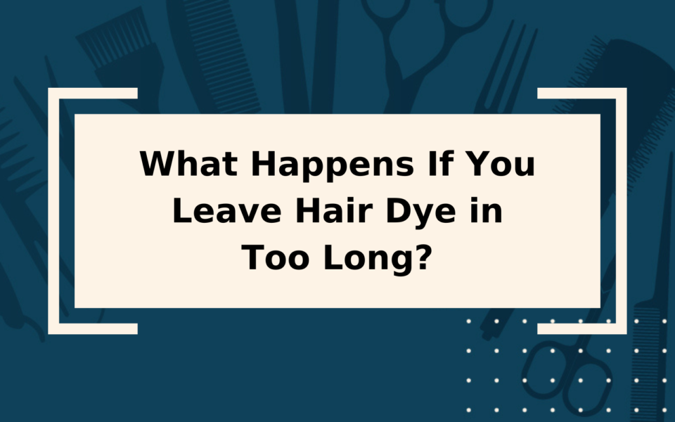 What Happens If You Leave Hair Dye in Too Long?