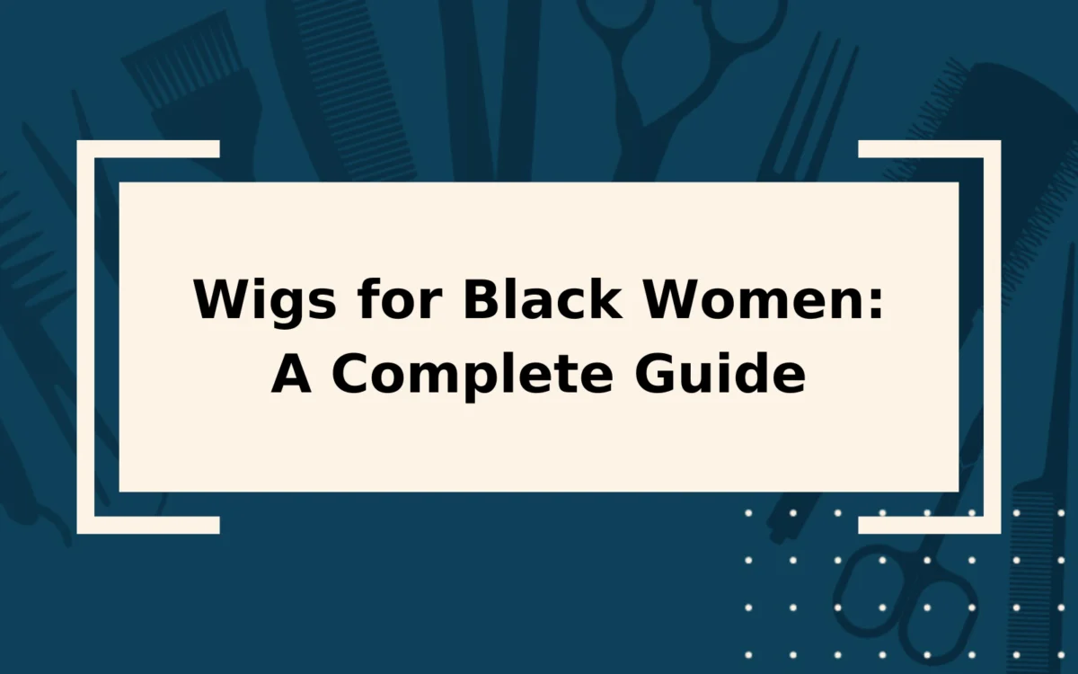 Wigs for Black Women | A Complete Beginner’s Guide