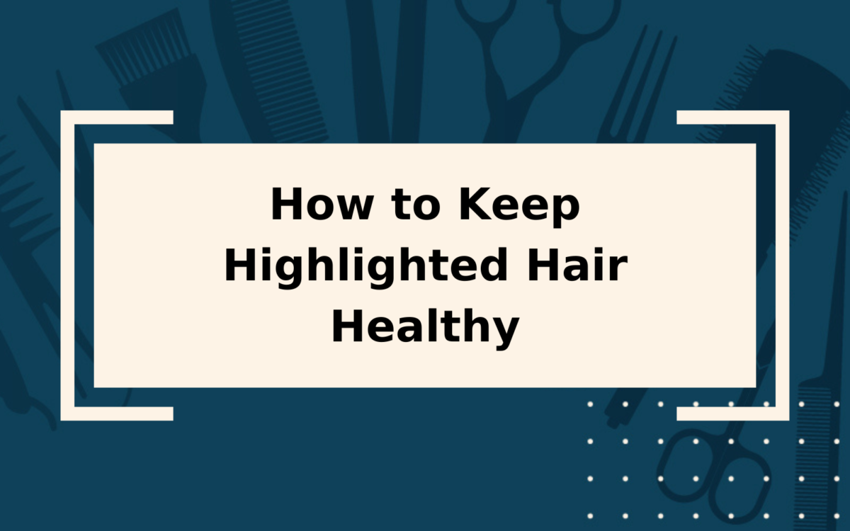 How to Keep Highlighted Hair Healthy | Step-by-Step Guide