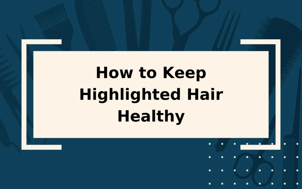 How to Keep Highlighted Hair Healthy | Step-by-Step Guide