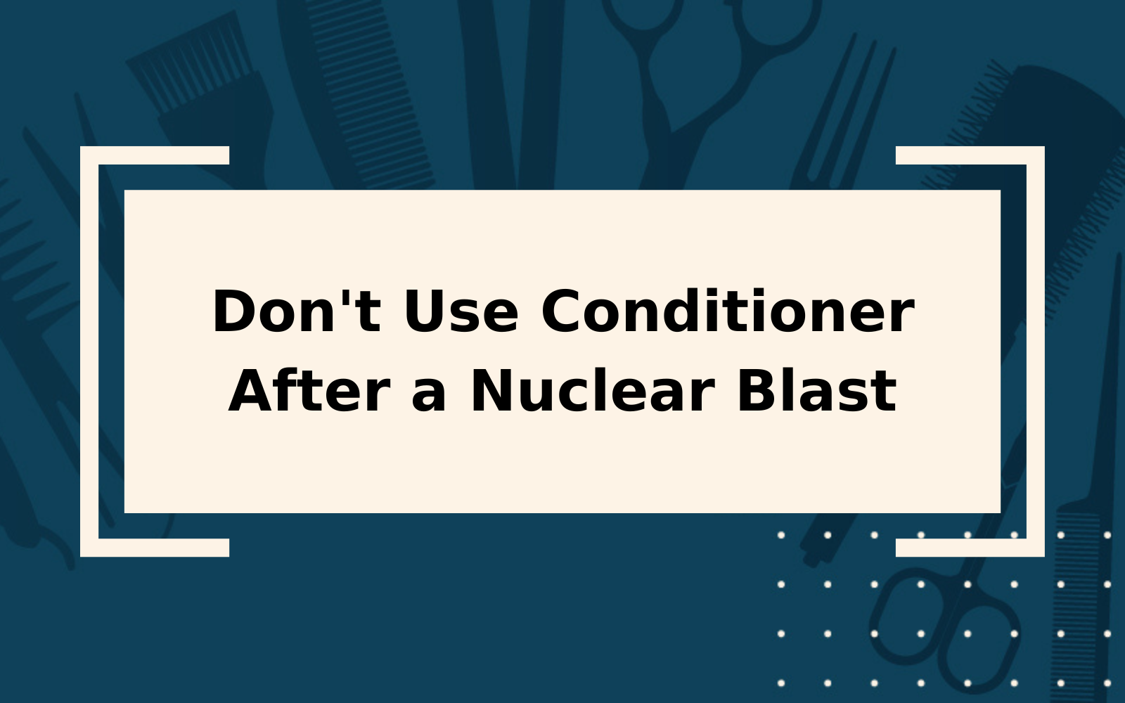 Why You Should Never Use Hair Conditioner After a Nuclear Blast
