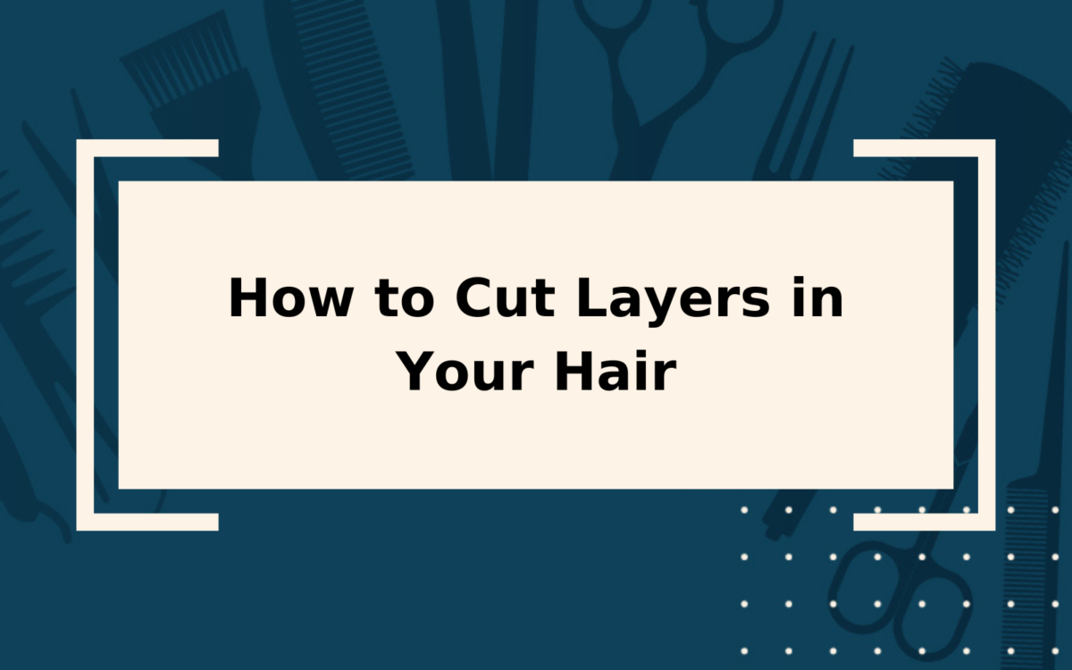 How to Cut Layers in Hair | Step-by-Step Guide
