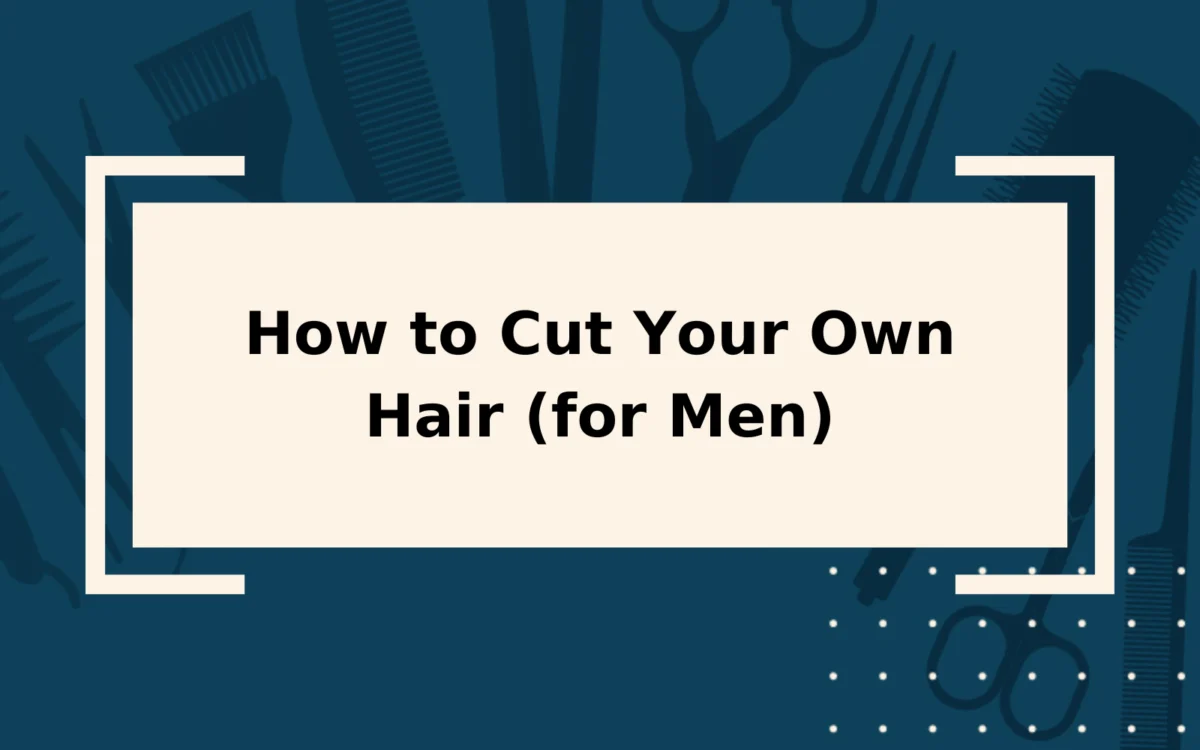 How to Cut Your Own Hair (for Men) in 5 Easy Steps