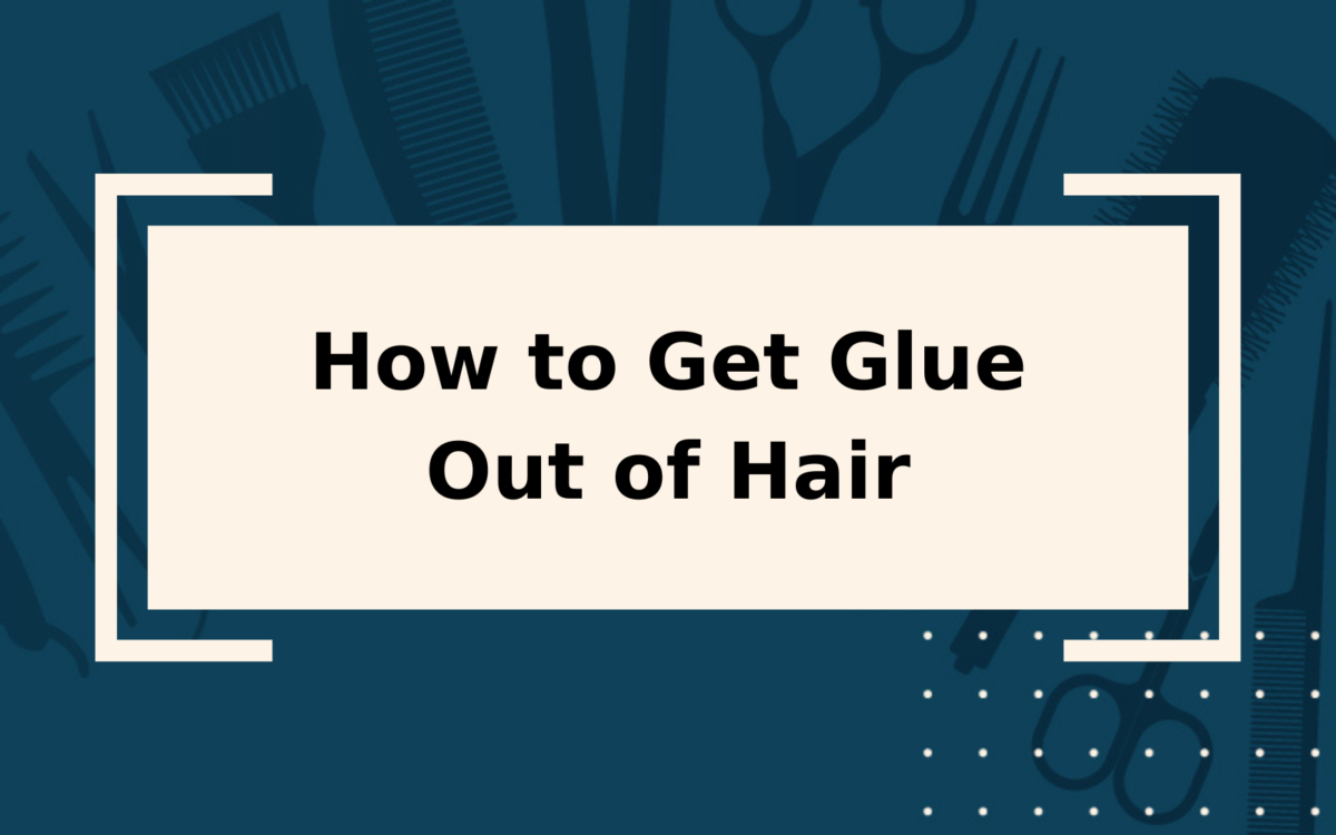 How to Get Glue Out of Hair | Step-by-Step Guide