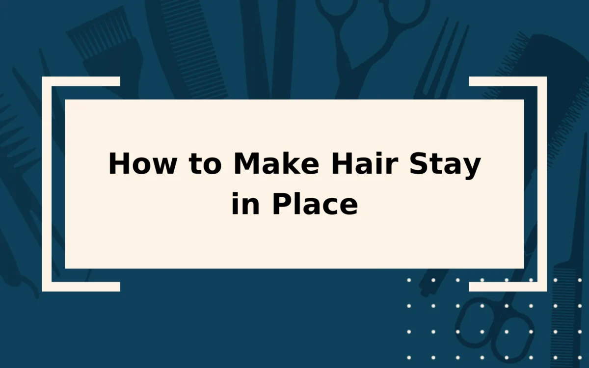 How to Make Hair Stay in Place | Step-by-Step Guide