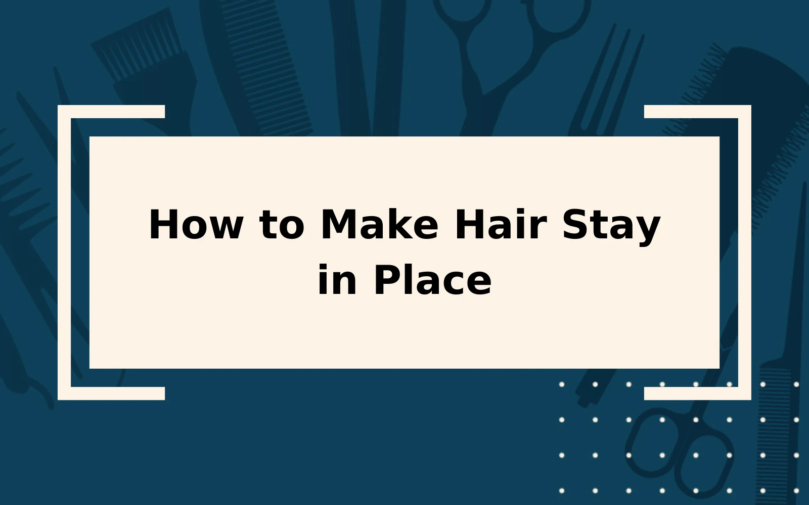 How to Make Hair Stay in Place | Step-by-Step Guide