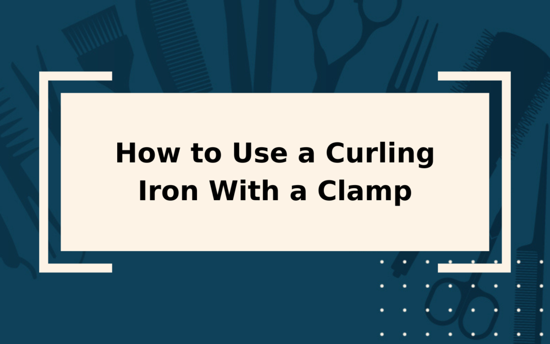 How to Use a Curling Iron With a Clamp StepbyStep