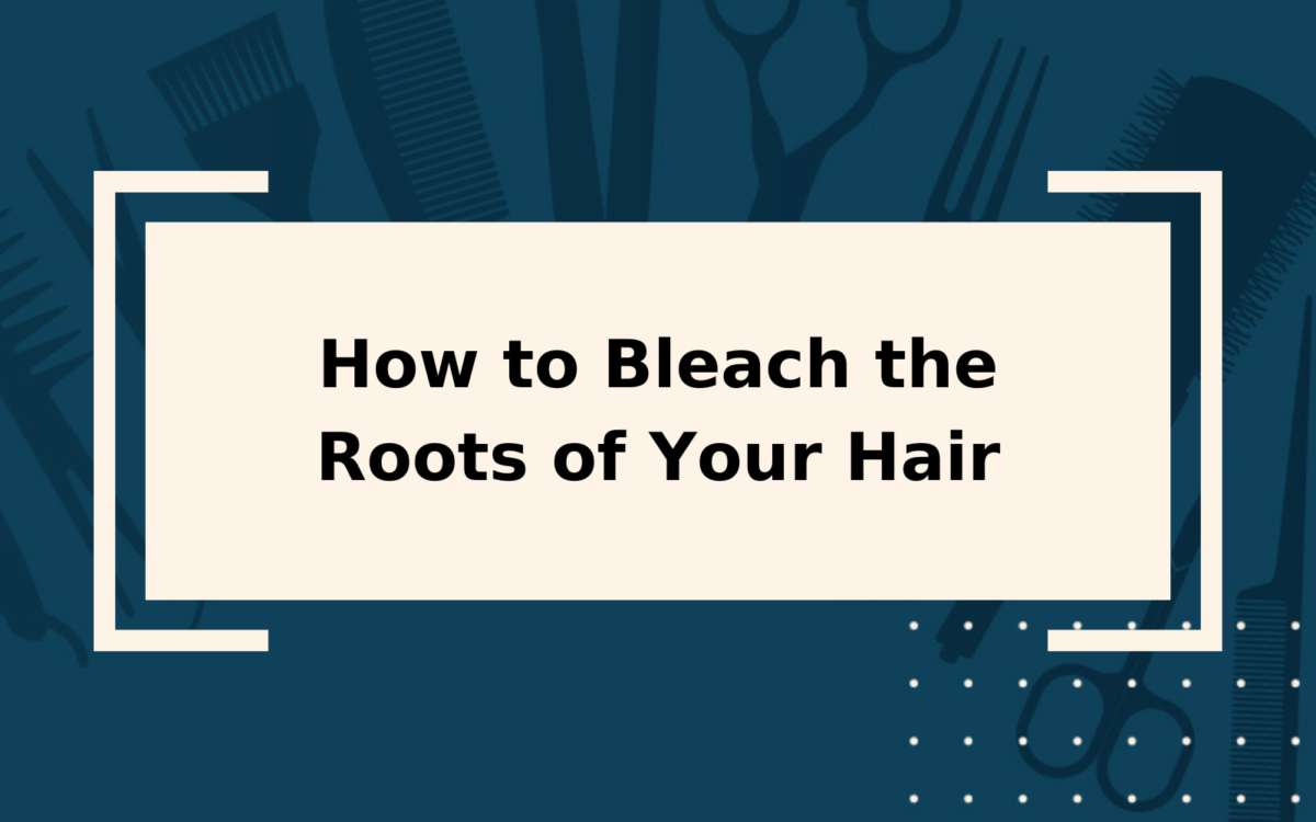 How to Bleach Roots | A Step-by-Step Guide