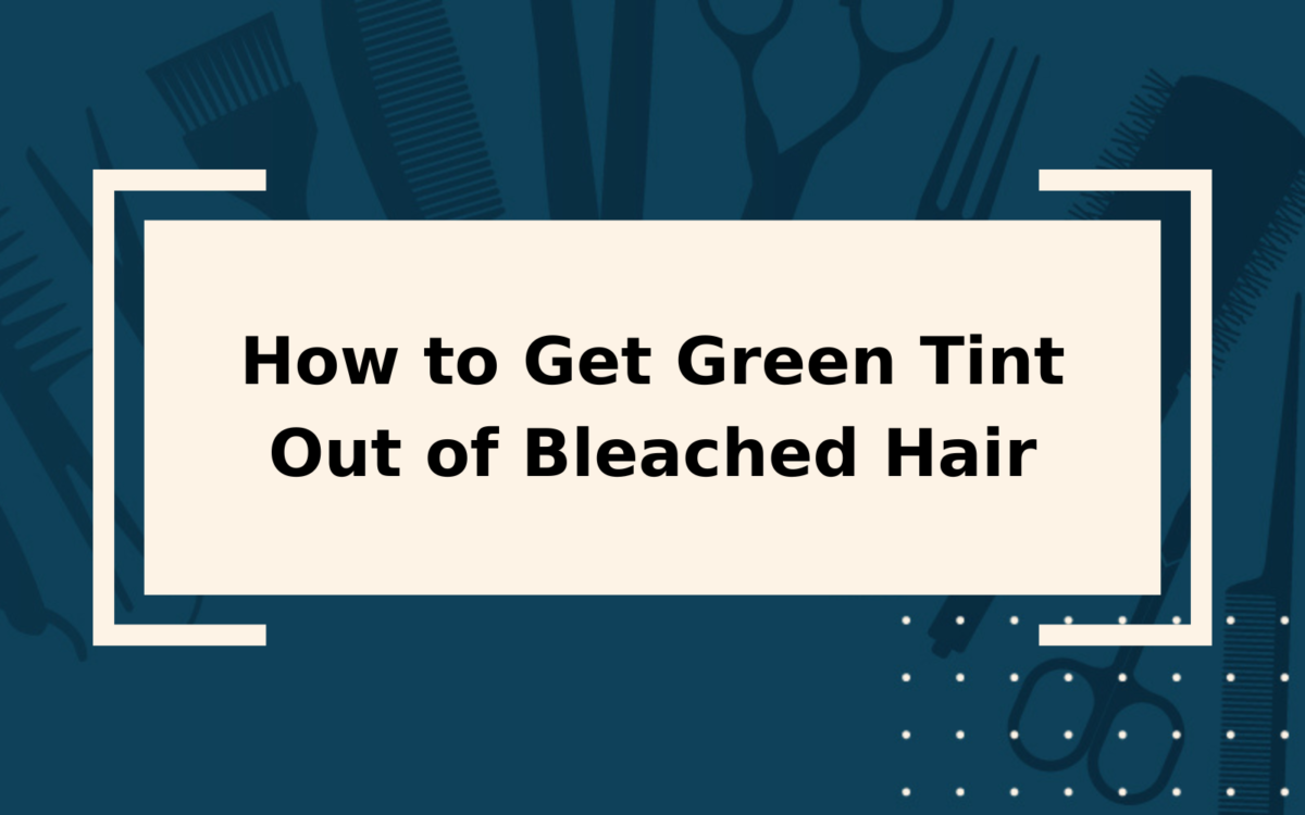 How to Get Green Tint Out of Bleached Hair | Step-by-Step