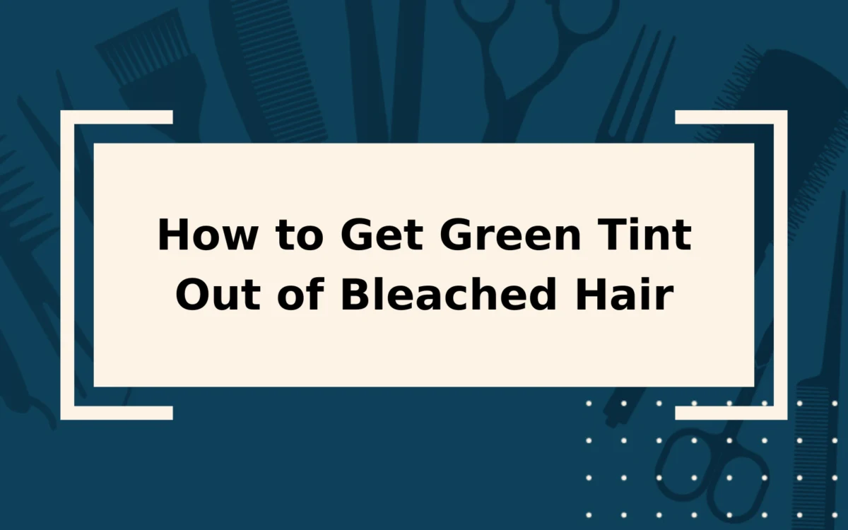 How to Get Green Tint Out of Bleached Hair | Step-by-Step