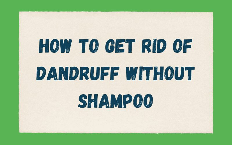 How to Get Rid of Dandruff Without Shampoo