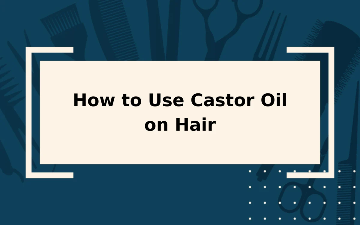 How to Use Castor Oil on Hair | An Overly-Detailed Guide