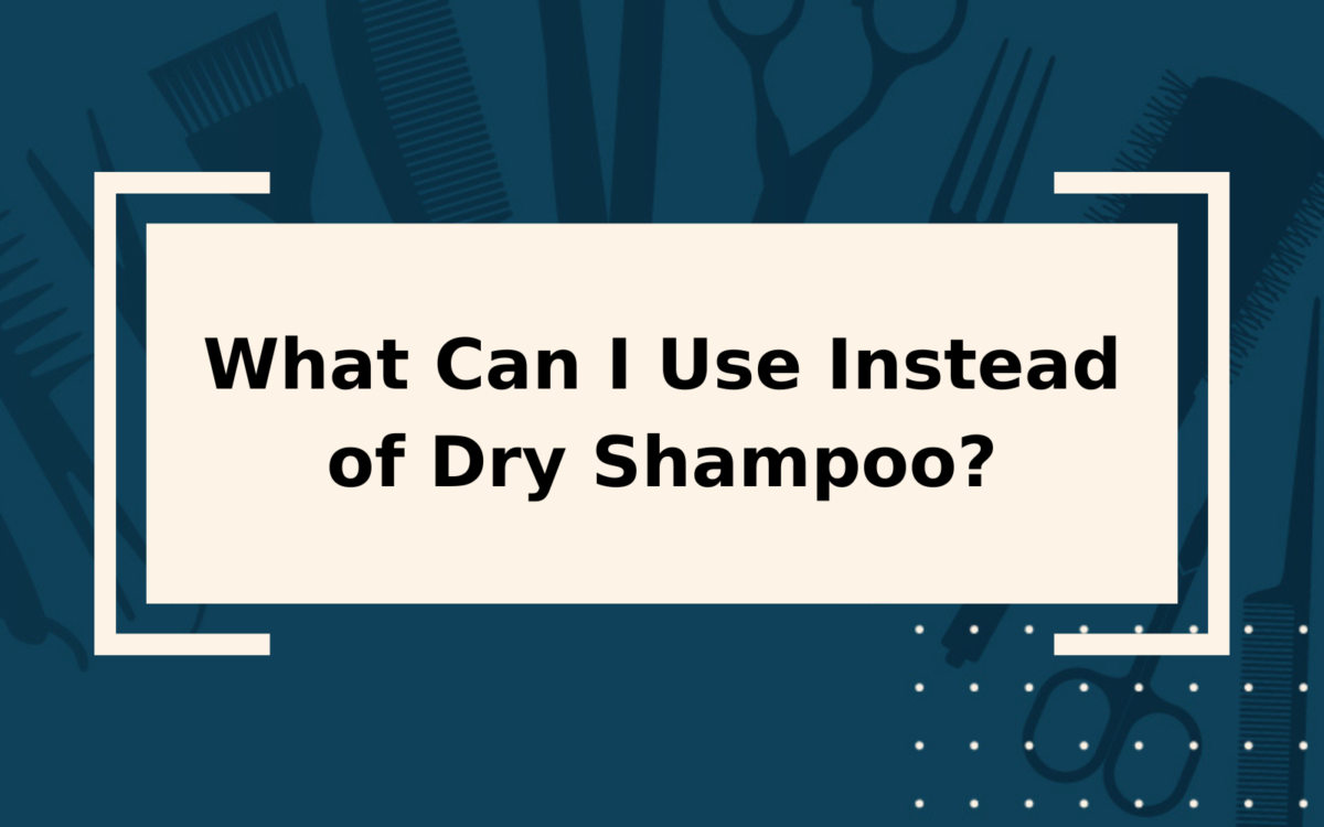 What Can I Use Instead of Dry Shampoo? | 10 Alternatives