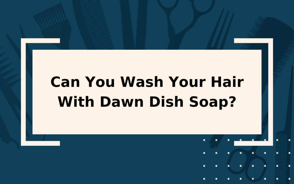 Can You Wash Your Hair With Dawn Dish Soap? | Yes & No