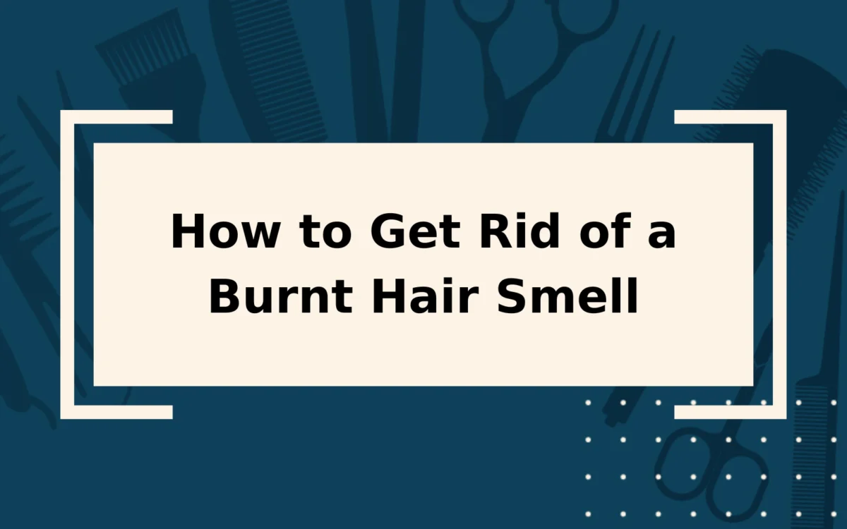 How to Get Rid of Burnt Hair Smell | 7 Ways