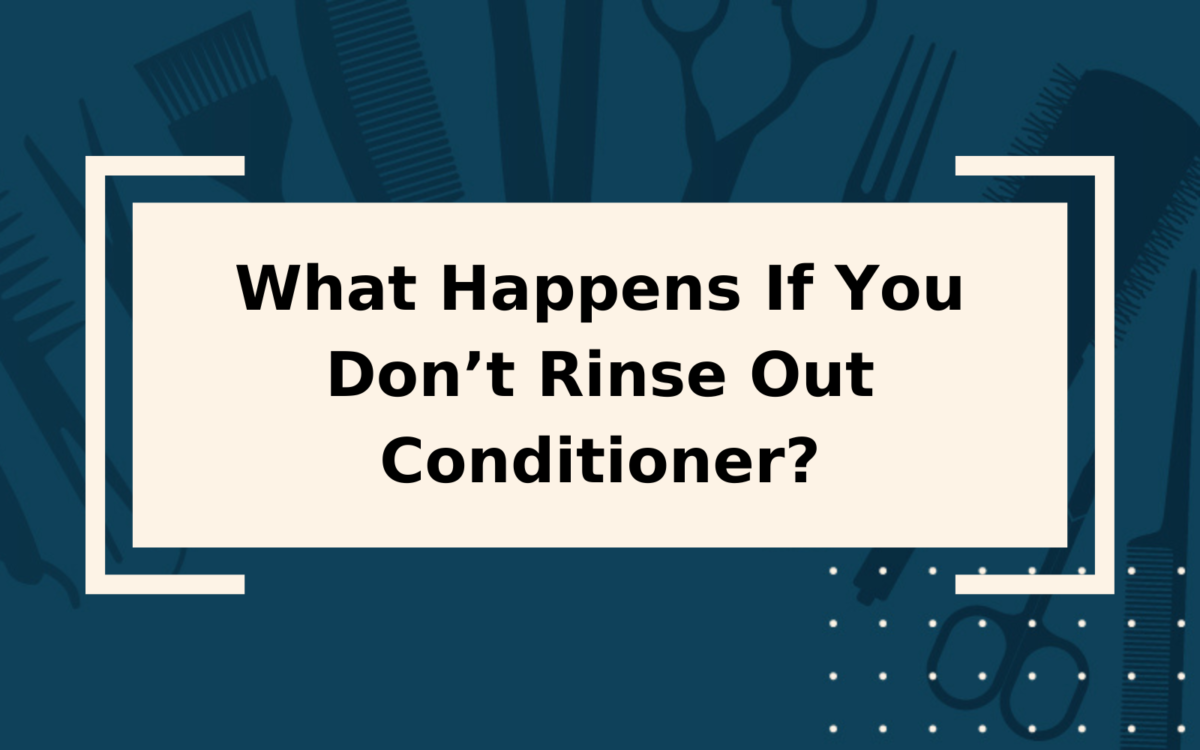 What Happens If You Don’t Rinse Out Conditioner?