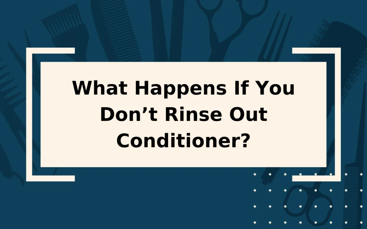 What Happens If You Don’t Rinse Out Conditioner?