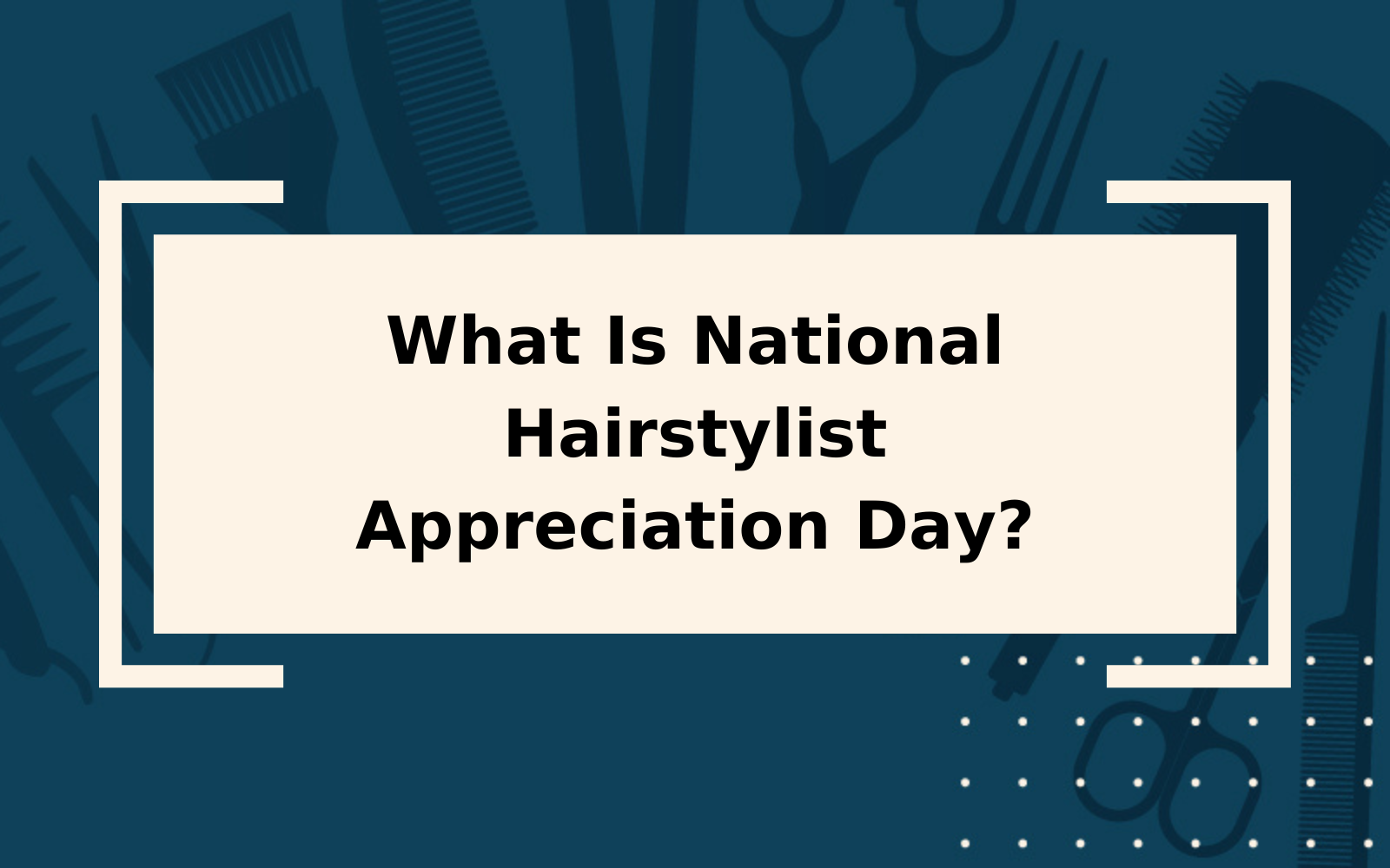 What Is National Hairstylist Appreciation Day? | April 30!