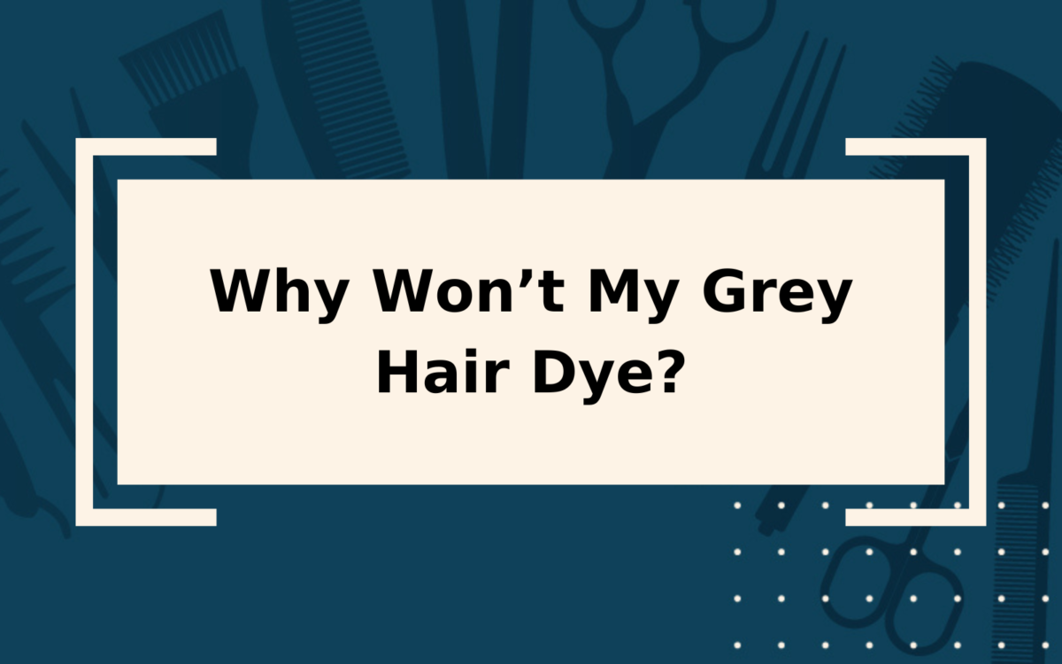 Why Won’t My Grey Hair Dye? | & How to Fix the Problem