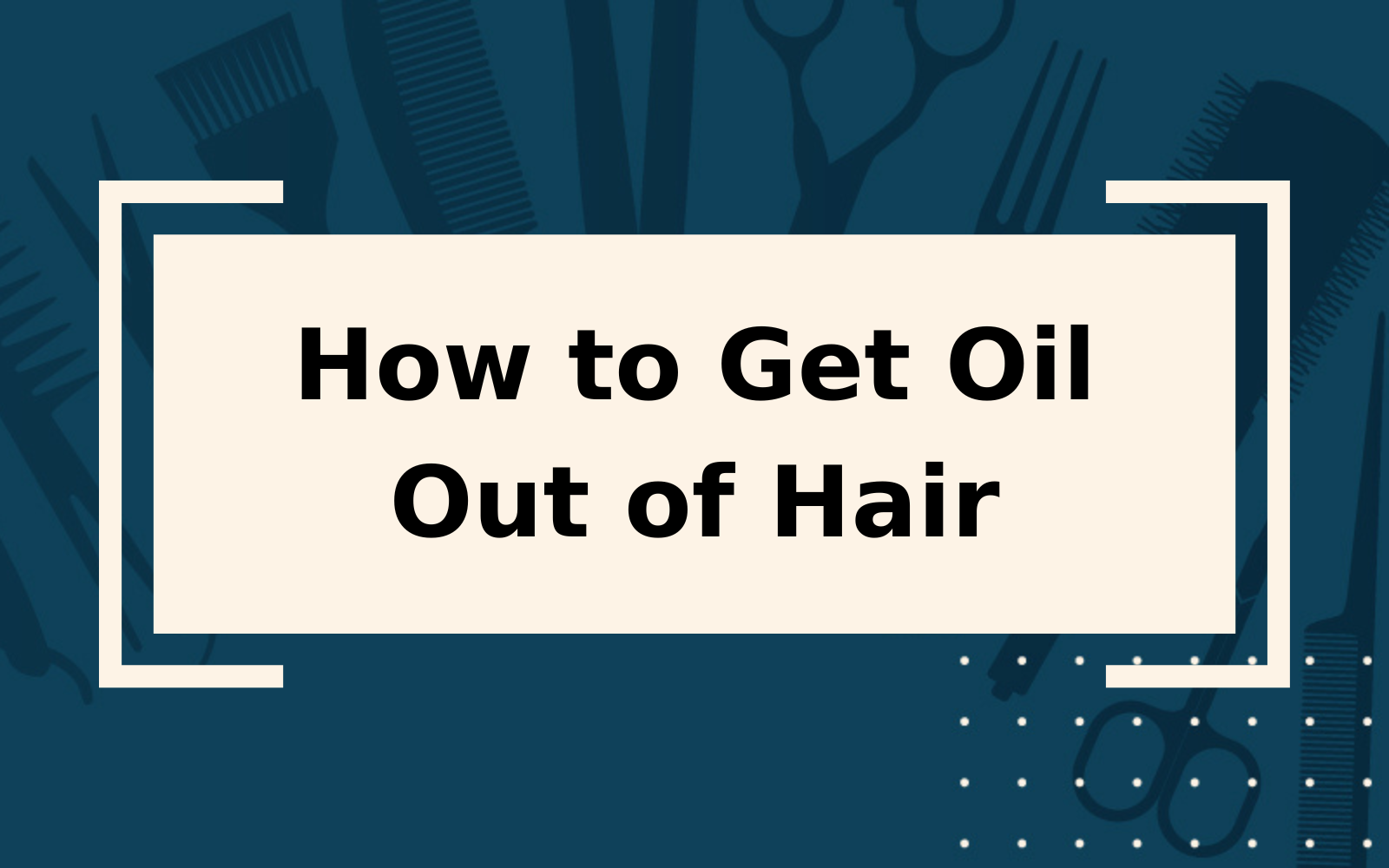 How to Get Oil Out of Hair | 6 Steps for Success